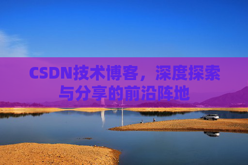 CSDN技术博客，深度探索与分享的前沿阵地